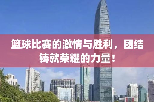 籃球比賽的激情與勝利，團結鑄就榮耀的力量！