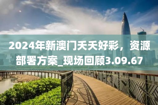 2024年新澳門夭夭好彩，資源部署方案_現場回顧3.09.67
