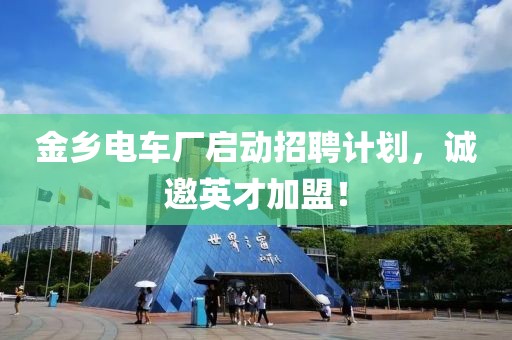 金鄉電車廠啟動招聘計劃，誠邀英才加盟！
