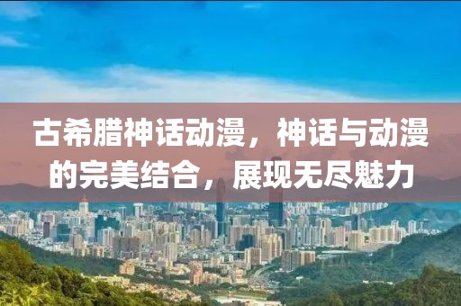 古希臘神話動漫，神話與動漫的完美結合，展現無盡魅力