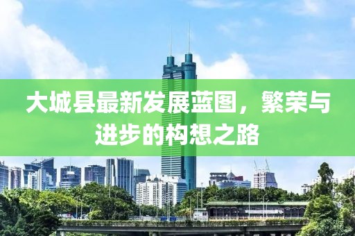 大城縣最新發展藍圖，繁榮與進步的構想之路