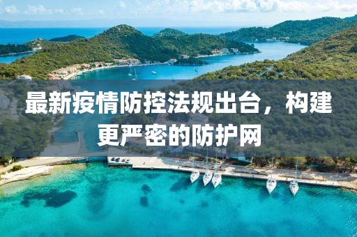 最新疫情防控法規出臺，構建更嚴密的防護網