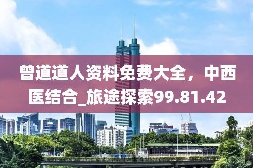 曾道道人資料免費大全，中西醫結合_旅途探索99.81.42
