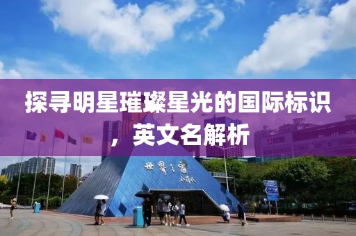 探尋明星璀璨星光的國際標識，英文名解析