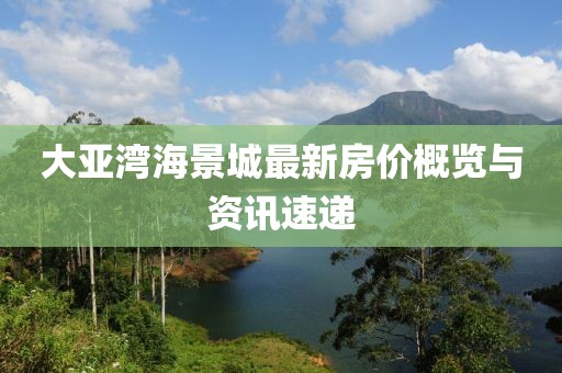 大亞灣海景城最新房價概覽與資訊速遞
