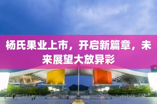 楊氏果業上市，開啟新篇章，未來展望大放異彩