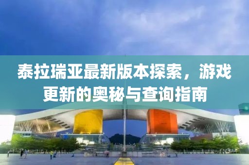 泰拉瑞亞最新版本探索，游戲更新的奧秘與查詢指南