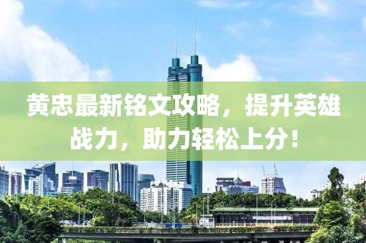 黃忠最新銘文攻略，提升英雄戰力，助力輕松上分！
