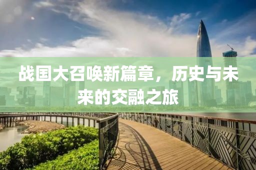 戰國大召喚新篇章，歷史與未來的交融之旅