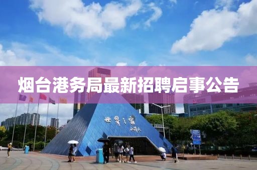 煙臺港務局最新招聘啟事公告