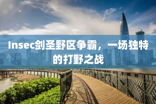 Insec劍圣野區爭霸，一場獨特的打野之戰