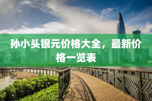 孫小頭銀元價格大全，最新價格一覽表