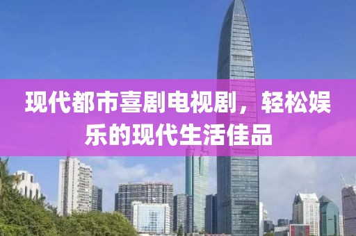 現代都市喜劇電視劇，輕松娛樂的現代生活佳品