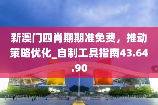 新澳門四肖期期準免費，推動策略優化_自制工具指南43.64.90