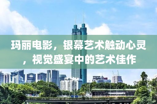 瑪麗電影，銀幕藝術觸動心靈，視覺盛宴中的藝術佳作