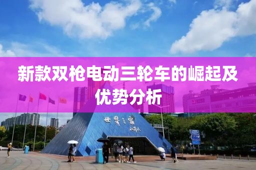 新款雙槍電動三輪車的崛起及優勢分析