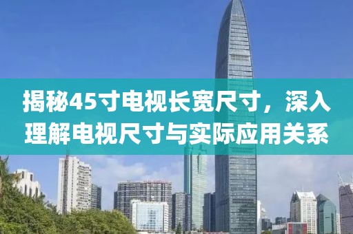 揭秘45寸電視長寬尺寸，深入理解電視尺寸與實際應用關系