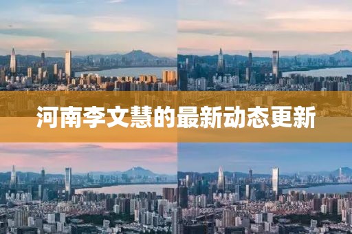 河南李文慧的最新動態更新