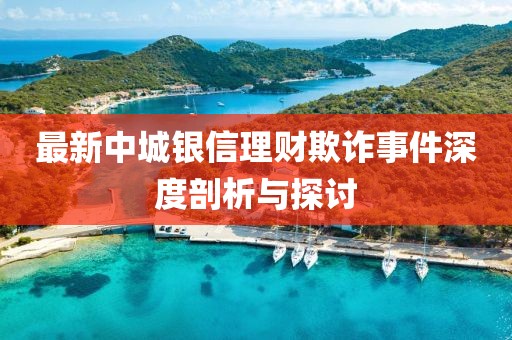 最新中城銀信理財欺詐事件深度剖析與探討
