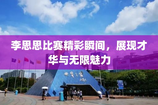 李思思比賽精彩瞬間，展現才華與無限魅力