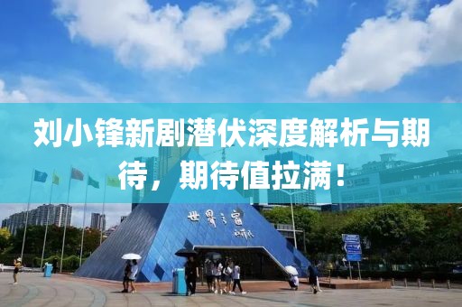 劉小鋒新劇潛伏深度解析與期待，期待值拉滿！