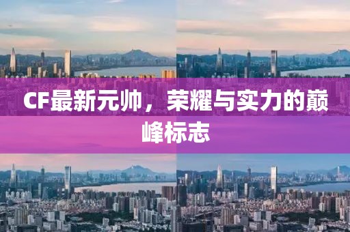 CF最新元帥，榮耀與實力的巔峰標志