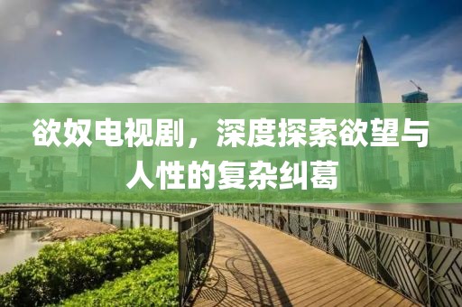 欲奴電視劇，深度探索欲望與人性的復雜糾葛
