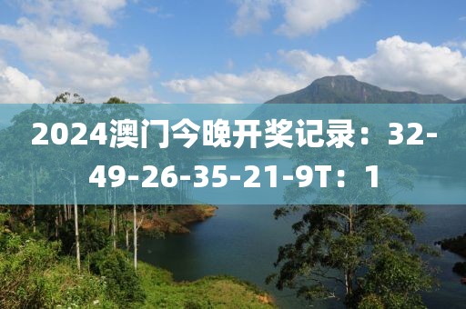 2024澳門今晚開獎記錄：32-49-26-35-21-9T：1