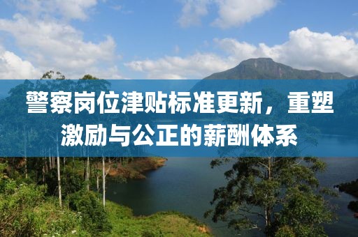 警察崗位津貼標準更新，重塑激勵與公正的薪酬體系