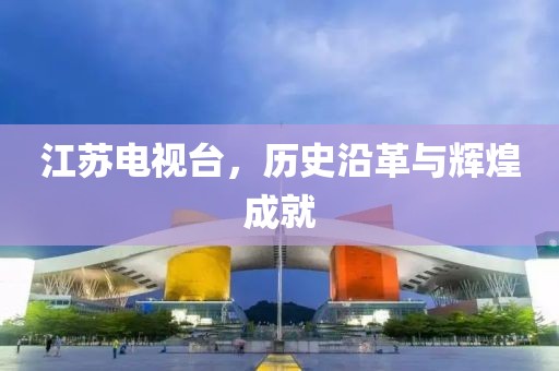 江蘇電視臺，歷史沿革與輝煌成就