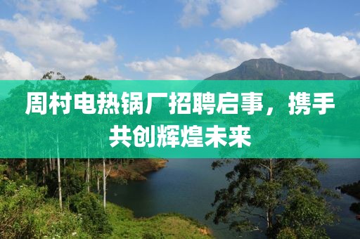 周村電熱鍋廠招聘啟事，攜手共創輝煌未來