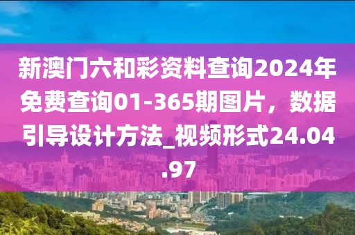 新澳門六和彩資料查詢2024年免費查詢01-365期圖片，數據引導設計方法_視頻形式24.04.97