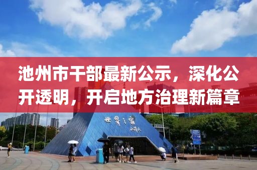 池州市干部最新公示，深化公開透明，開啟地方治理新篇章