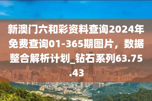 新澳門六和彩資料查詢2024年免費查詢01-365期圖片，數據整合解析計劃_鉆石系列63.75.43