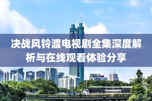 決戰風鈴渡電視劇全集深度解析與在線觀看體驗分享