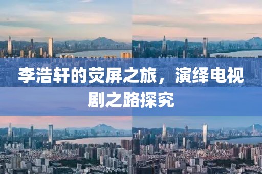 李浩軒的熒屏之旅，演繹電視劇之路探究