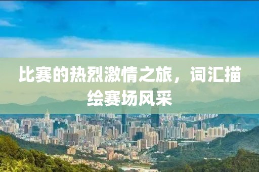 比賽的熱烈激情之旅，詞匯描繪賽場風采