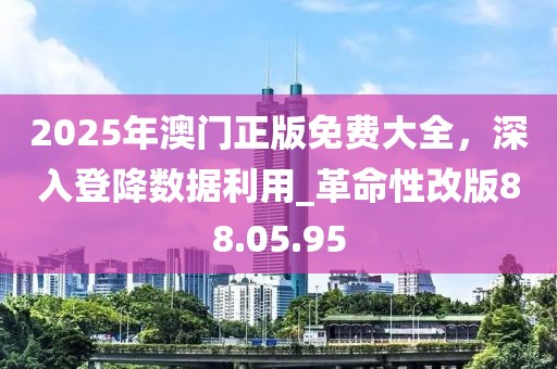 2025年澳門正版免費大全，深入登降數據利用_革命性改版88.05.95