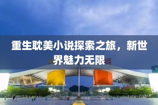 重生耽美小說探索之旅，新世界魅力無限