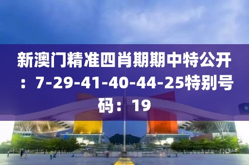 新澳門精準四肖期期中特公開：7-29-41-40-44-25特別號碼：19