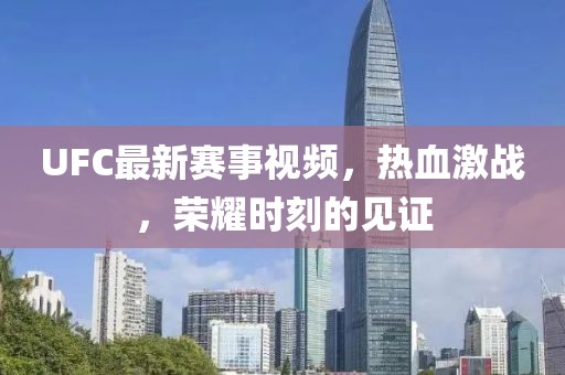 UFC最新賽事視頻，熱血激戰，榮耀時刻的見證