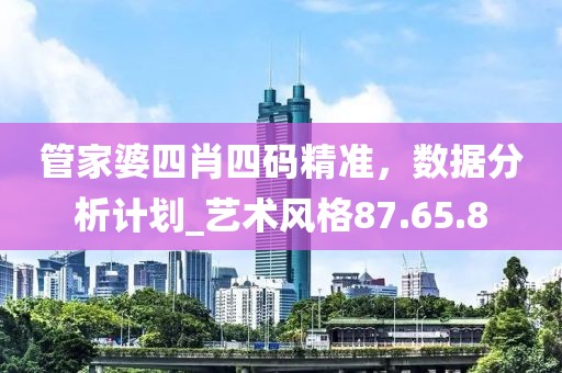 管家婆四肖四碼精準，數據分析計劃_藝術風格87.65.8