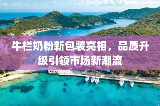 牛欄奶粉新包裝亮相，品質升級引領市場新潮流