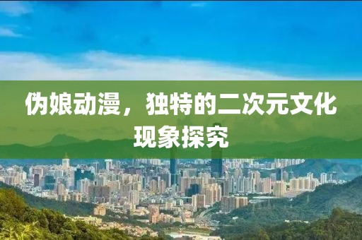 偽娘動漫，獨特的二次元文化現象探究