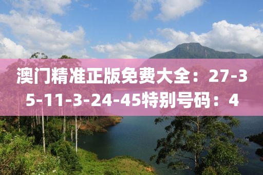 澳門精準正版免費大全：27-35-11-3-24-45特別號碼：4