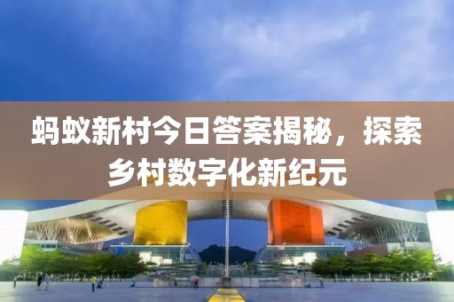 螞蟻新村今日答案揭秘，探索鄉村數字化新紀元