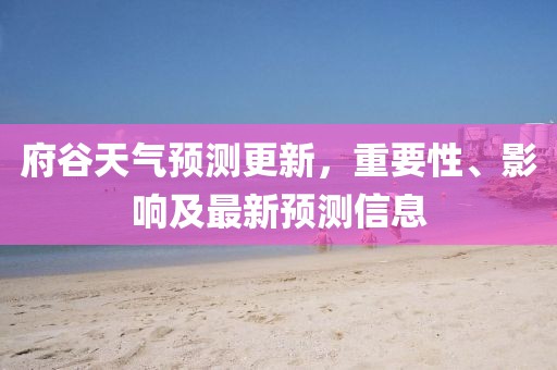 府谷天氣預測更新，重要性、影響及最新預測信息