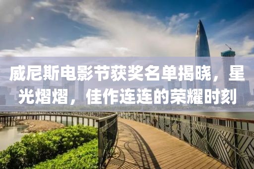 威尼斯電影節獲獎名單揭曉，星光熠熠，佳作連連的榮耀時刻