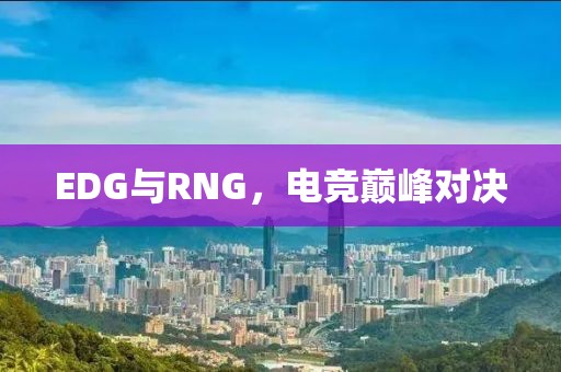 EDG與RNG，電競巔峰對決