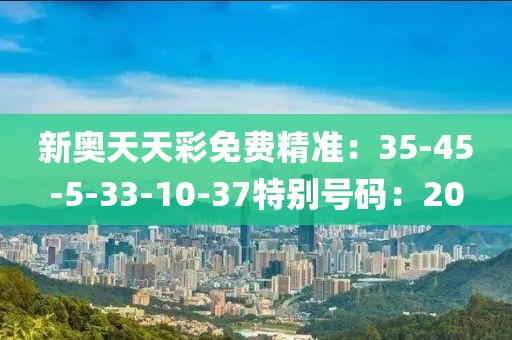 新奧天天彩免費精準：35-45-5-33-10-37特別號碼：20